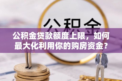 天峨公积金贷款额度上限，如何最大化利用你的购房资金？