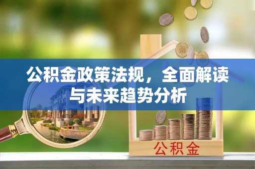 天峨公积金政策法规，全面解读与未来趋势分析