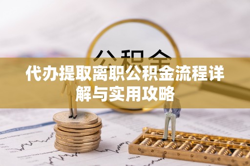 天峨代办提取离职公积金流程详解与实用攻略