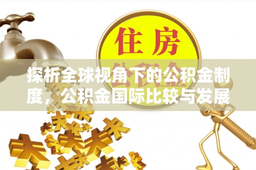 天峨探析全球视角下的公积金制度，公积金国际比较与发展趋势