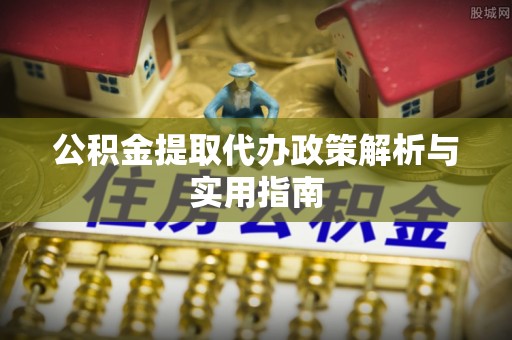天峨公积金提取代办政策解析与实用指南