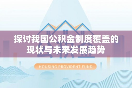 天峨探讨我国公积金制度覆盖的现状与未来发展趋势