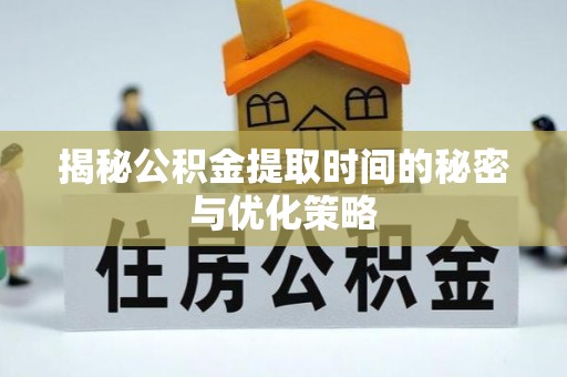 天峨揭秘公积金提取时间的秘密与优化策略