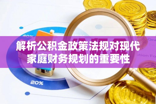 天峨解析公积金政策法规对现代家庭财务规划的重要性