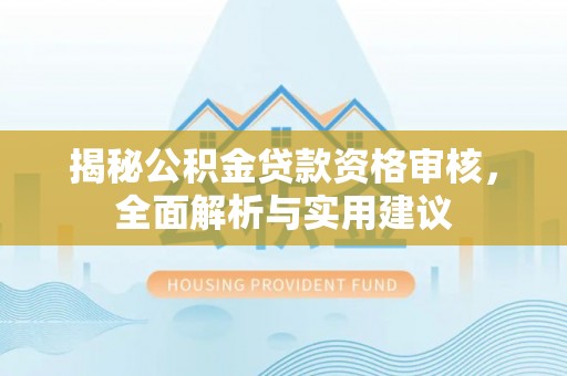 天峨揭秘公积金贷款资格审核，全面解析与实用建议