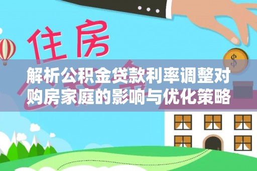 天峨解析公积金贷款利率调整对购房家庭的影响与优化策略