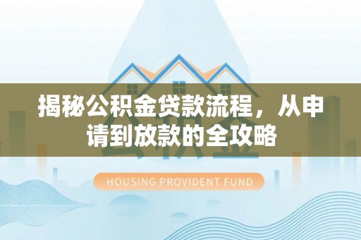 天峨揭秘公积金贷款流程，从申请到放款的全攻略