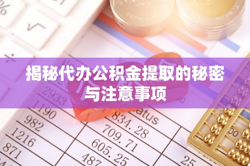 天峨揭秘代办公积金提取的秘密与注意事项