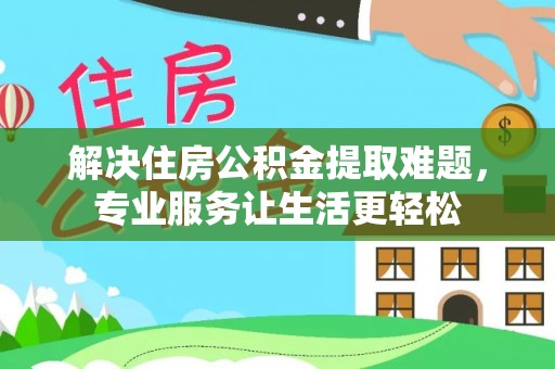 天峨解决住房公积金提取难题，专业服务让生活更轻松