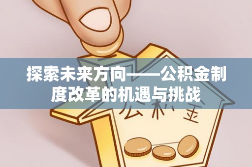 天峨探索未来方向——公积金制度改革的机遇与挑战
