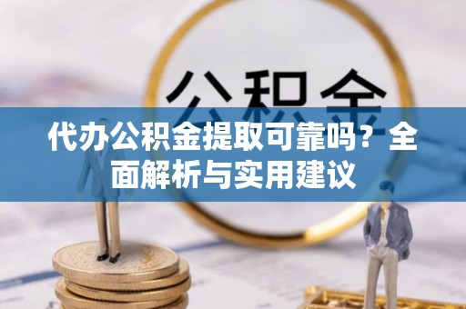 天峨代办公积金提取可靠吗？全面解析与实用建议