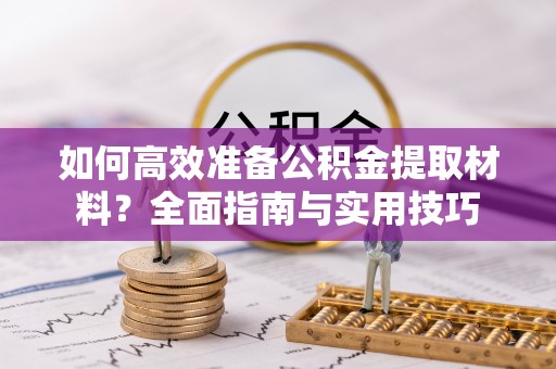 天峨如何高效准备公积金提取材料？全面指南与实用技巧