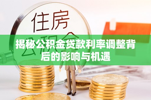 天峨揭秘公积金贷款利率调整背后的影响与机遇