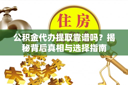 天峨公积金代办提取靠谱吗？揭秘背后真相与选择指南
