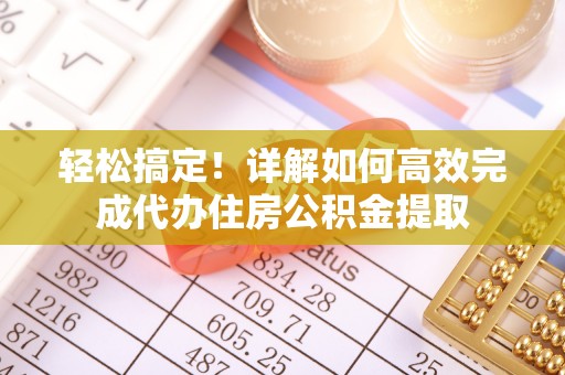 天峨轻松搞定！详解如何高效完成代办住房公积金提取