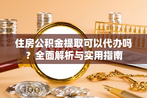 天峨住房公积金提取可以代办吗？全面解析与实用指南