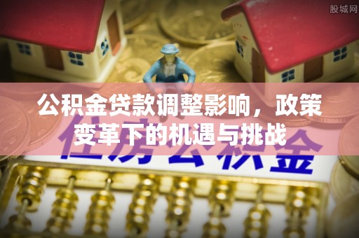 天峨公积金贷款调整影响，政策变革下的机遇与挑战