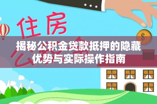 天峨揭秘公积金贷款抵押的隐藏优势与实际操作指南