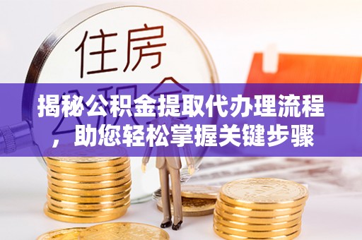 天峨揭秘公积金提取代办理流程，助您轻松掌握关键步骤