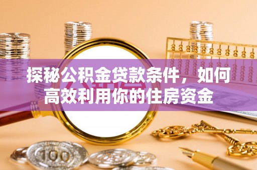 天峨探秘公积金贷款条件，如何高效利用你的住房资金
