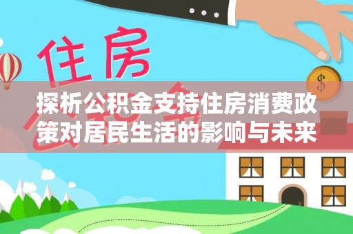 天峨探析公积金支持住房消费政策对居民生活的影响与未来展望