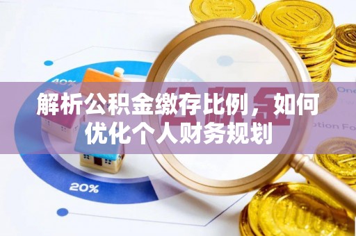 天峨解析公积金缴存比例，如何优化个人财务规划