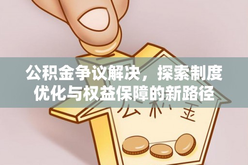 天峨公积金争议解决，探索制度优化与权益保障的新路径