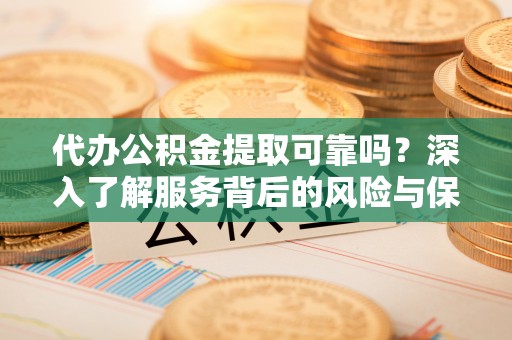 天峨代办公积金提取可靠吗？深入了解服务背后的风险与保障