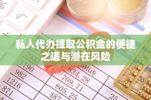 天峨私人代办提取公积金的便捷之道与潜在风险