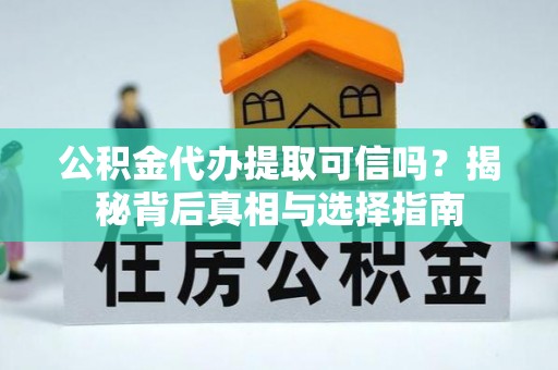 天峨公积金代办提取可信吗？揭秘背后真相与选择指南