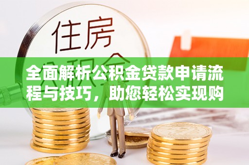 天峨全面解析公积金贷款申请流程与技巧，助您轻松实现购房梦想