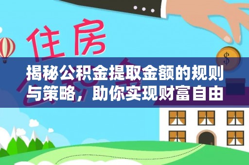 天峨揭秘公积金提取金额的规则与策略，助你实现财富自由