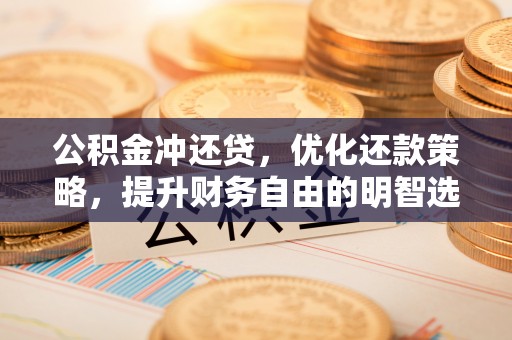 天峨公积金冲还贷，优化还款策略，提升财务自由的明智选择