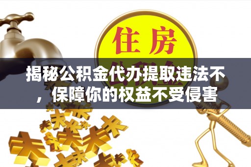 天峨揭秘公积金代办提取违法不，保障你的权益不受侵害