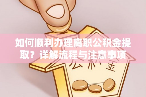 天峨如何顺利办理离职公积金提取？详解流程与注意事项