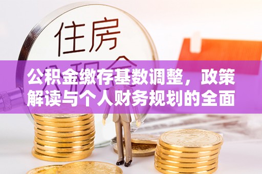 天峨公积金缴存基数调整，政策解读与个人财务规划的全面分析