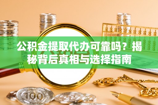 天峨公积金提取代办可靠吗？揭秘背后真相与选择指南