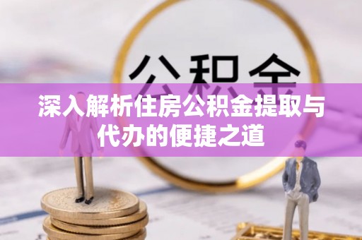 天峨深入解析住房公积金提取与代办的便捷之道