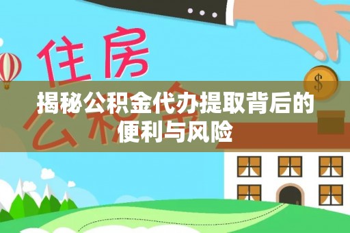 天峨揭秘公积金代办提取背后的便利与风险