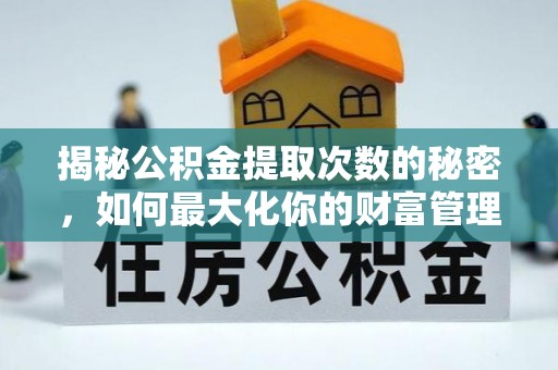 天峨揭秘公积金提取次数的秘密，如何最大化你的财富管理
