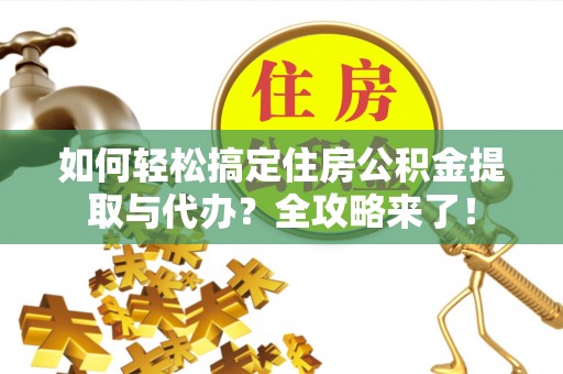 天峨如何轻松搞定住房公积金提取与代办？全攻略来了！
