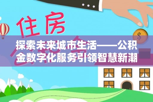 天峨探索未来城市生活——公积金数字化服务引领智慧新潮流