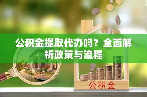 天峨公积金提取代办吗？全面解析政策与流程