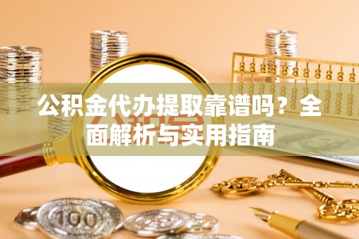 天峨公积金代办提取靠谱吗？全面解析与实用指南
