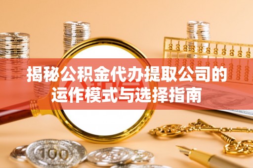 天峨揭秘公积金代办提取公司的运作模式与选择指南