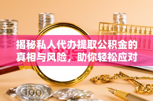 天峨揭秘私人代办提取公积金的真相与风险，助你轻松应对资金难题