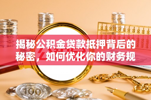 天峨揭秘公积金贷款抵押背后的秘密，如何优化你的财务规划