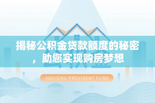 天峨揭秘公积金贷款额度的秘密，助您实现购房梦想
