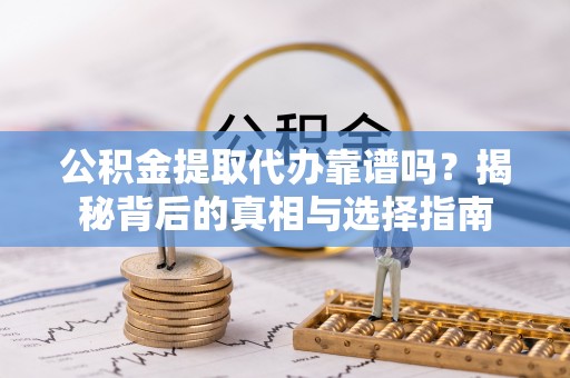 天峨公积金提取代办靠谱吗？揭秘背后的真相与选择指南