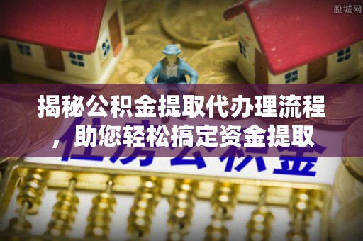 天峨揭秘公积金提取代办理流程，助您轻松搞定资金提取